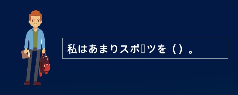 私はあまりスポーツを（）。