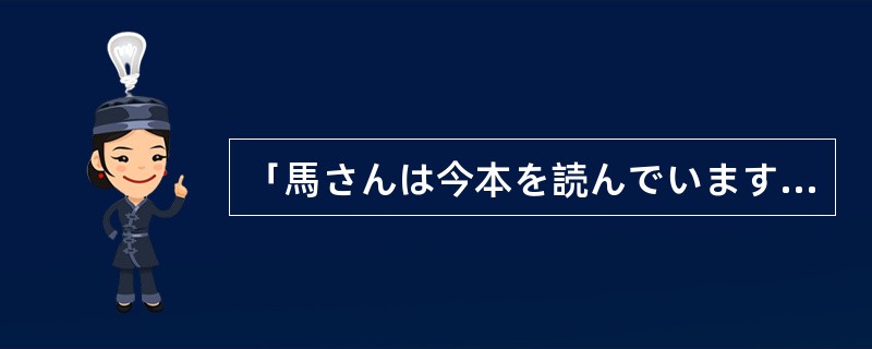 「馬さんは今本を読んでいます。」的意思是「小马现在正在读书」。