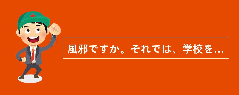 風邪ですか。それでは、学校を（）ほうがいいですよ。