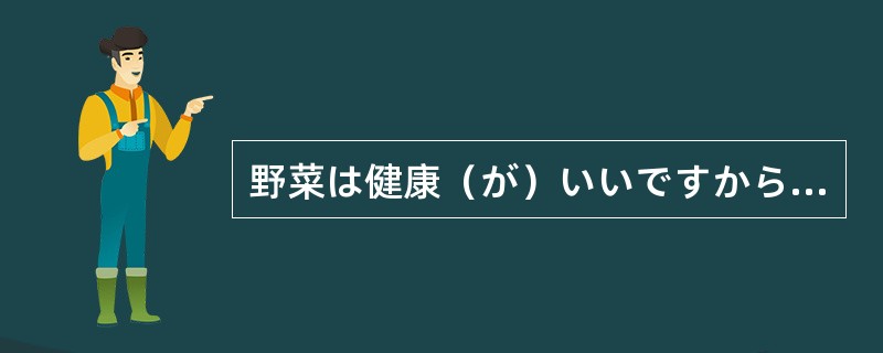 野菜は健康（が）いいですから、たくさん食べでください。