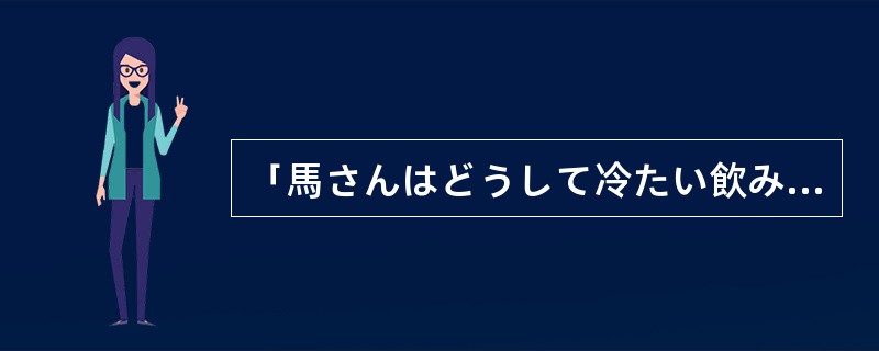 「馬さんはどうして冷たい飲み物がほしいのですか。」的意思是“小马为什么要和冷饮呢