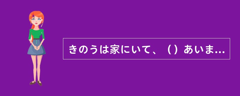 きのうは家にいて、（）あいませんでした。