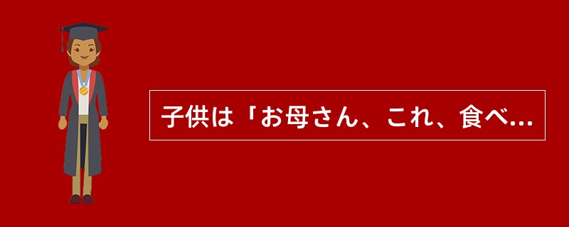 子供は「お母さん、これ、食べてもいい？」（）聞きましだ。