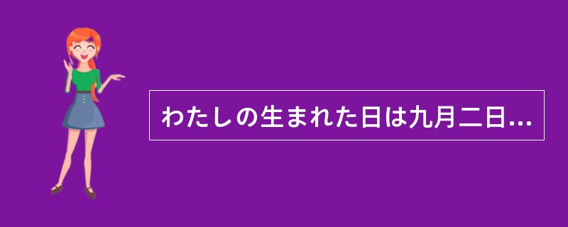わたしの生まれた日は九月二日です。（）