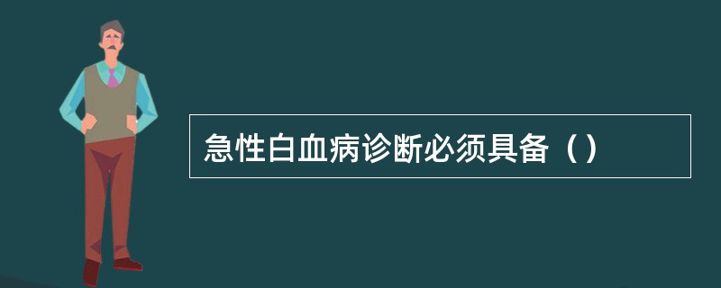 急性白血病诊断必须具备（）