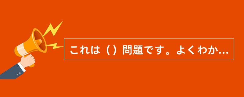 これは（）問題です。よくわかりません。