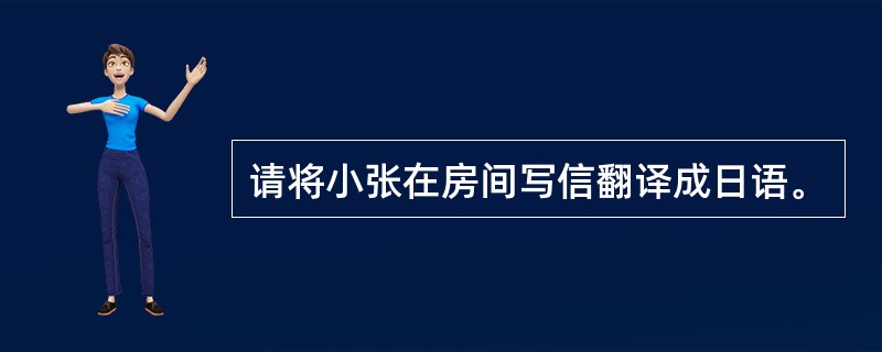 请将小张在房间写信翻译成日语。
