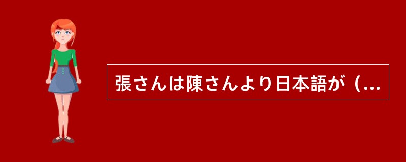 張さんは陳さんより日本語が（）。