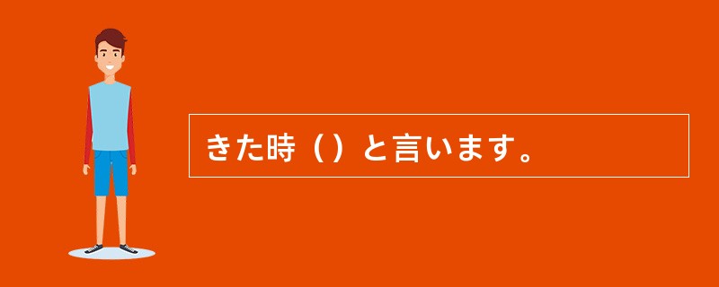 きた時（）と言います。