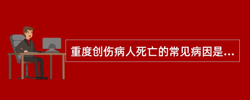 重度创伤病人死亡的常见病因是（）。