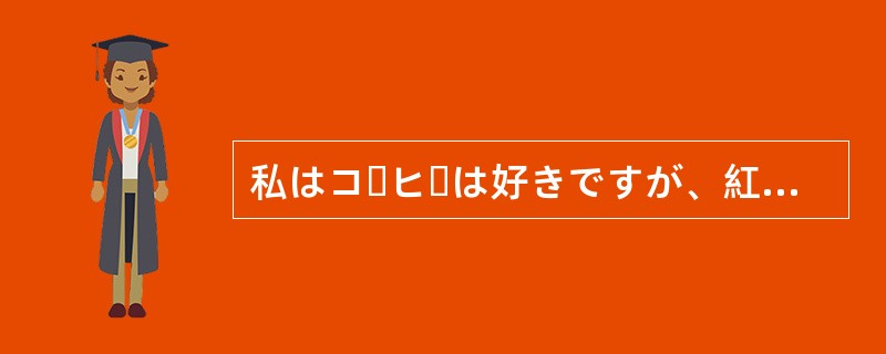 私はコーヒーは好きですが、紅茶は（）です。