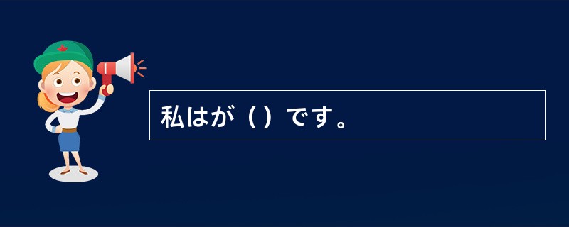 私はが（）です。