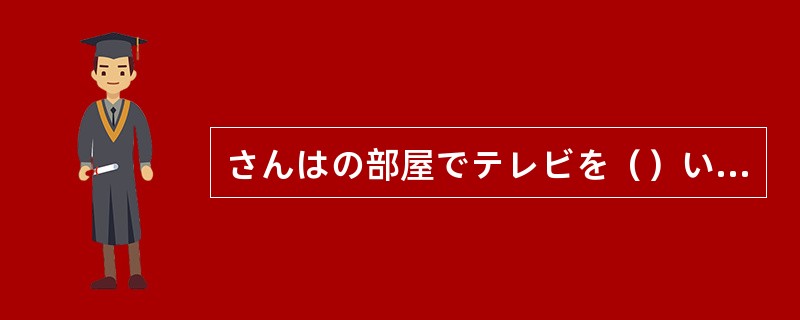 さんはの部屋でテレビを（）います。