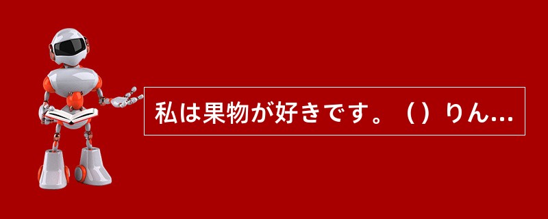 私は果物が好きです。（）りんごが大好きです。
