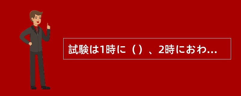 試験は1時に（）、2時におわります。