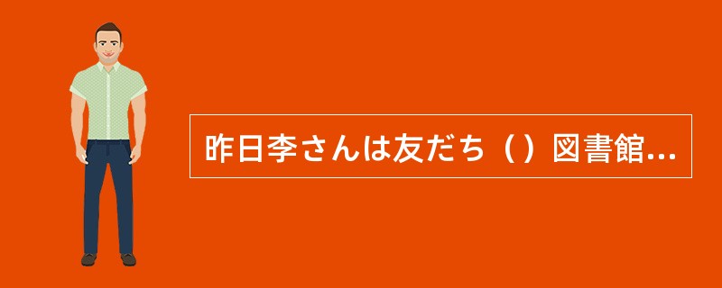 昨日李さんは友だち（）図書館の前で会いました。