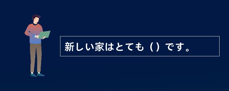 新しい家はとても（）です。