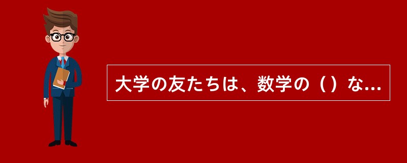 大学の友たちは、数学の（）なりました。