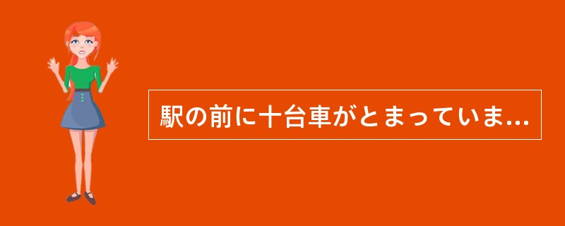 駅の前に十台車がとまっています。（）