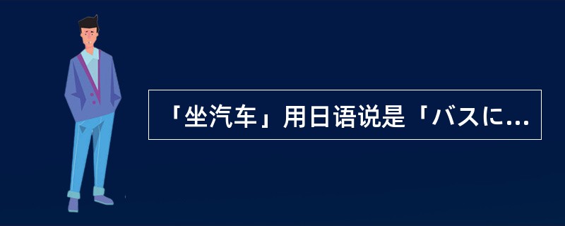 「坐汽车」用日语说是「バスに乗ります。」。