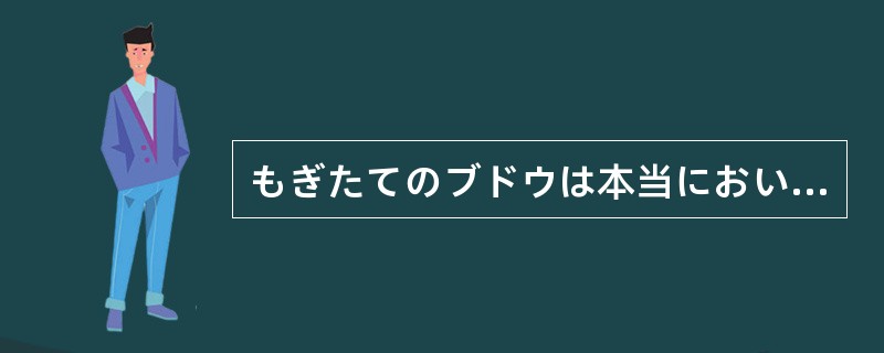 もぎたてのブドウは本当においしい。これほどのおいしさは、産地ならでは（）。
