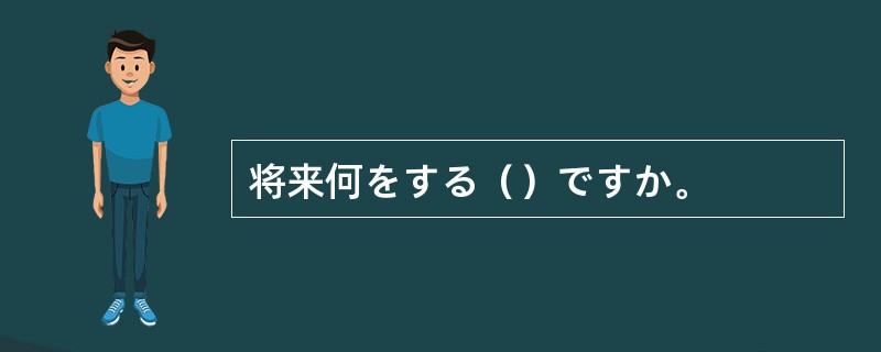 将来何をする（）ですか。