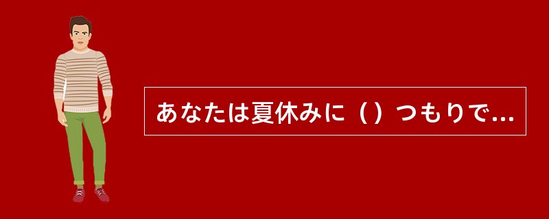 あなたは夏休みに（）つもりですか。