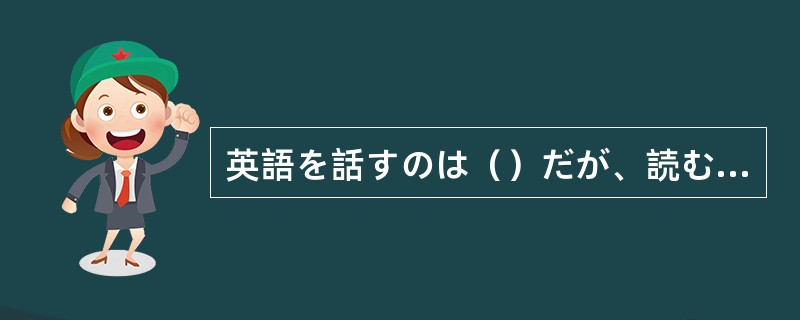 英語を話すのは（）だが、読むほうは問題ない。