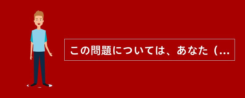 この問題については、あなた（）お考えがおありでしょうが、ここのところは私の言うと