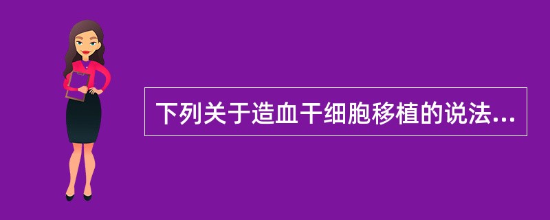 下列关于造血干细胞移植的说法，正确的是（）