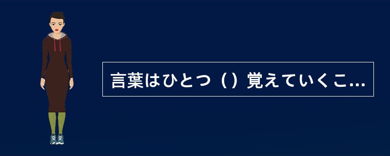 言葉はひとつ（）覚えていくことが大切です。