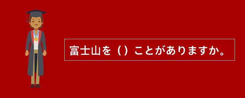 富士山を（）ことがありますか。