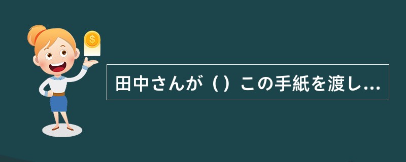 田中さんが（）この手紙を渡してください。