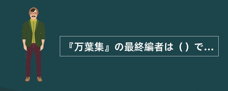 『万葉集』の最終編者は（）である。