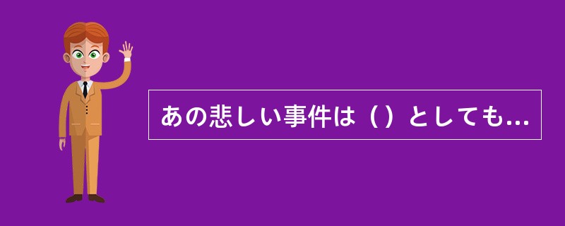 あの悲しい事件は（）としても忘れられません。