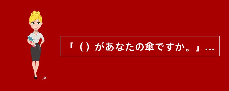 「（）があなたの傘ですか。」「これが私のです。」