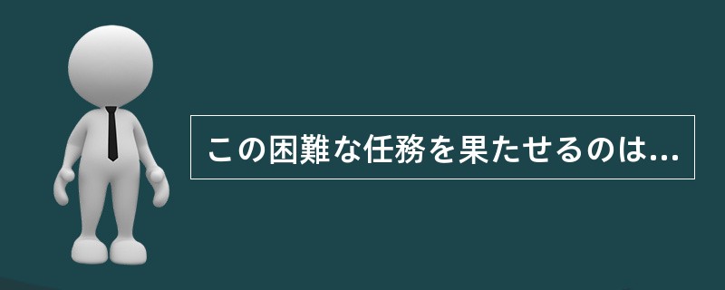 この困難な任務を果たせるのは、彼（）おいてほかにはいない。