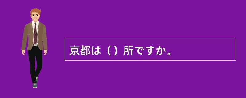 京都は（）所ですか。