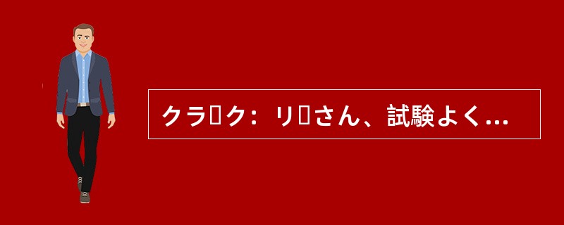 クラーク：リーさん、試験よくできました？リー：まあまあだと思います。日本語の勉強