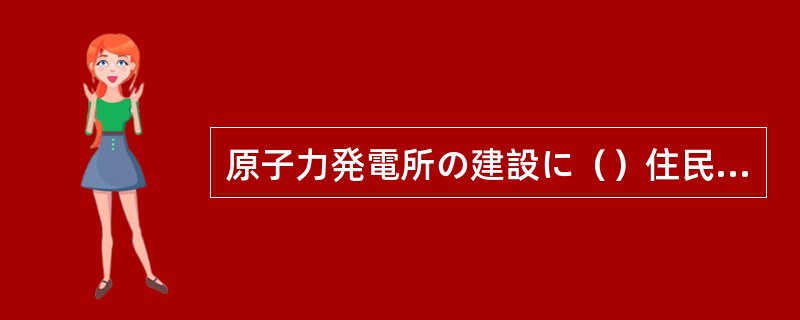 原子力発電所の建設に（）住民との話し合いがもたれた。