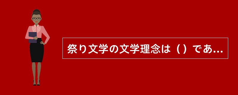 祭り文学の文学理念は（）である。