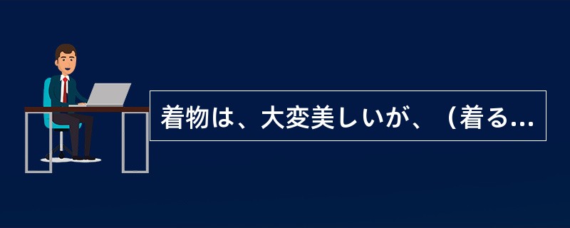 着物は、大変美しいが、（着る）のに時間がかかるし、動きにくい。（）