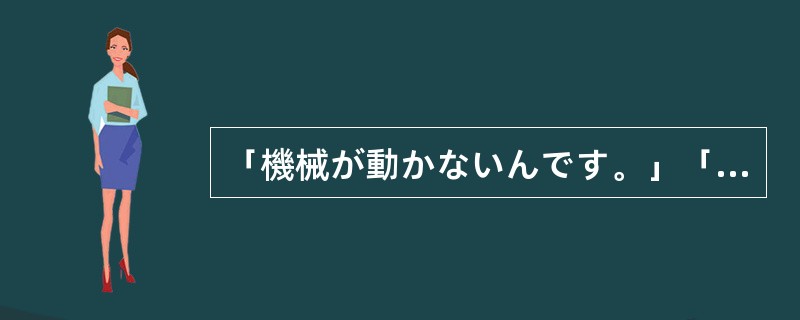 「機械が動かないんです。」「それじゃ、このボタンを押して（）ください。」