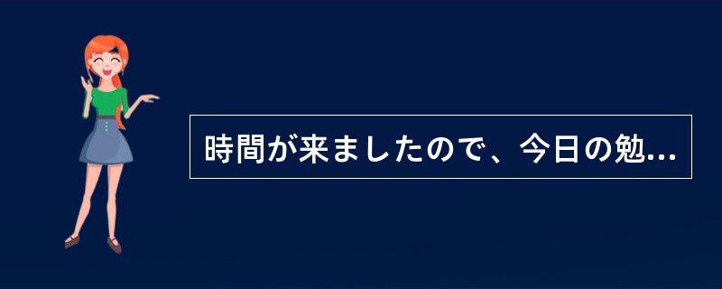 時間が来ましたので、今日の勉強会は（）しましょう。