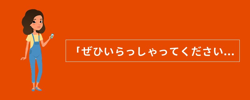 「ぜひいらっしゃってください。」「ありがとうございます。喜んで（）。」