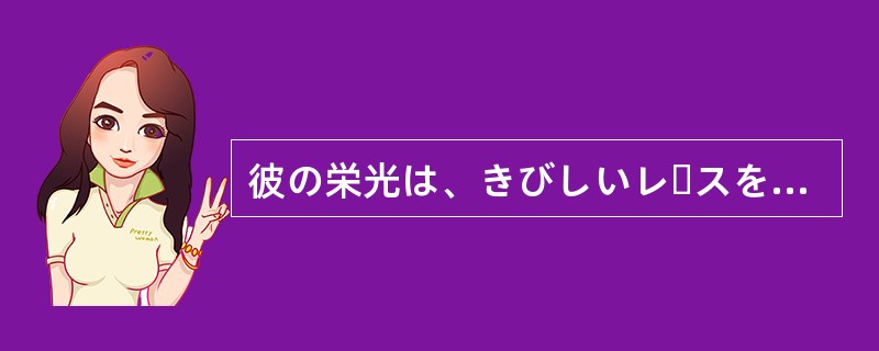 彼の栄光は、きびしいレースを勝ち（）末に獲得したものだ。