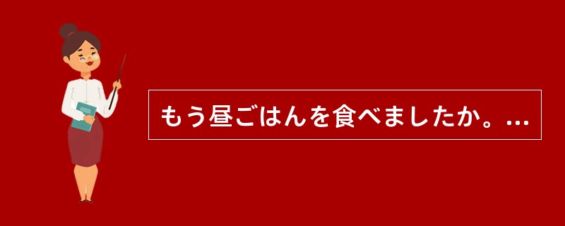 もう昼ごはんを食べましたか。いいえ、（）です。