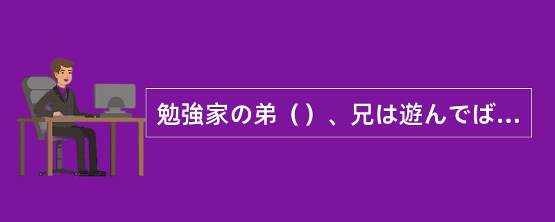 勉強家の弟（）、兄は遊んでばかりいる。