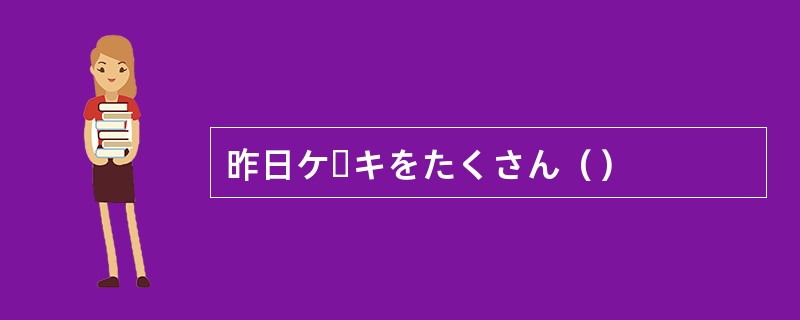 昨日ケーキをたくさん（）