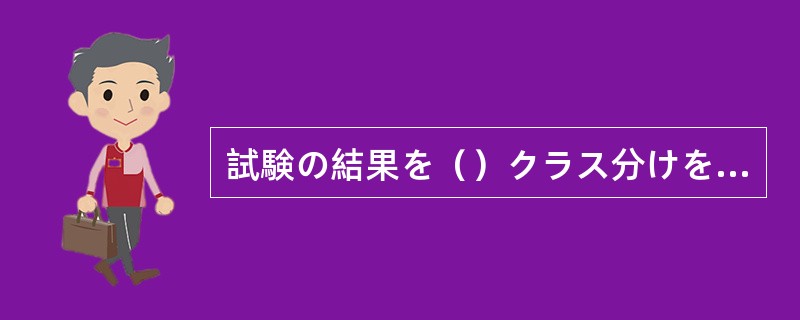 試験の結果を（）クラス分けを行います。